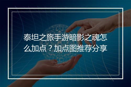 泰坦之旅手游暗影之魂怎么加点？加点图推荐分享