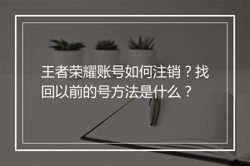 王者荣耀账号如何注销？找回以前的号方法是什么？