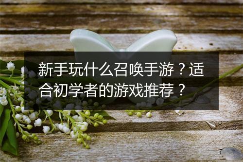 新手玩什么召唤手游？适合初学者的游戏推荐？