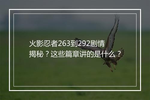 火影忍者263到292剧情揭秘?这些篇章讲的是什么?