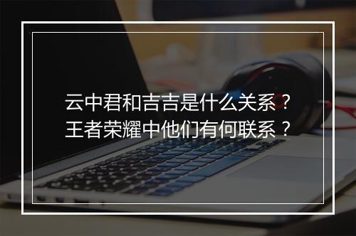 云中君和吉吉是什么关系？王者荣耀中他们有何联系？