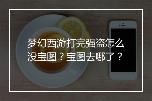梦幻西游打完强盗怎么没宝图?宝图去哪了?
