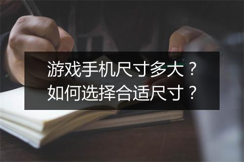 游戏手机尺寸多大？如何选择合适尺寸？
