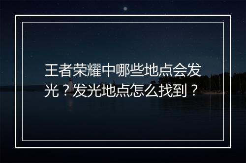 王者荣耀中哪些地点会发光？发光地点怎么找到？