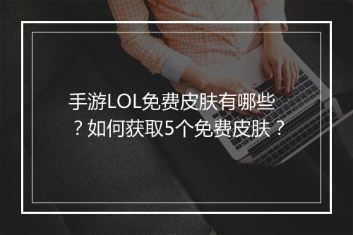 手游LOL免费皮肤有哪些？如何获取5个免费皮肤？