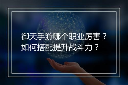 御天手游哪个职业厉害?如何搭配提升战斗力?