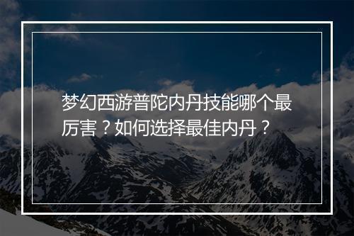 梦幻西游普陀内丹技能哪个最厉害？如何选择最佳内丹？