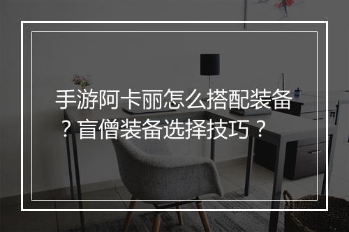 手游阿卡丽怎么搭配装备？盲僧装备选择技巧？