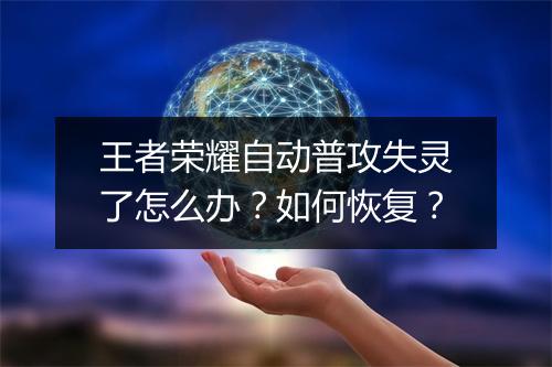 王者荣耀自动普攻失灵了怎么办？如何恢复？