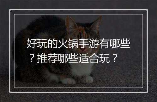 好玩的火锅手游有哪些？推荐哪些适合玩？