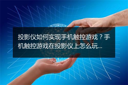 投影仪如何实现手机触控游戏?手机触控游戏在投影仪上怎么玩?