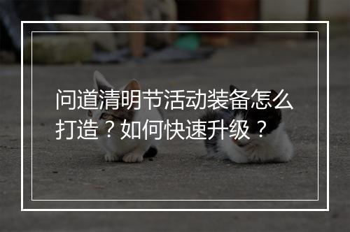 问道清明节活动装备怎么打造？如何快速升级？