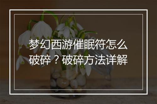 梦幻西游催眠符怎么破碎？破碎方法详解