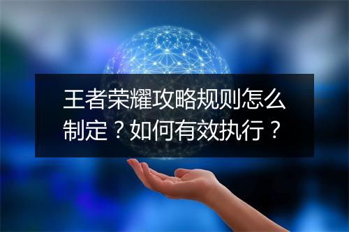 王者荣耀攻略规则怎么制定？如何有效执行？