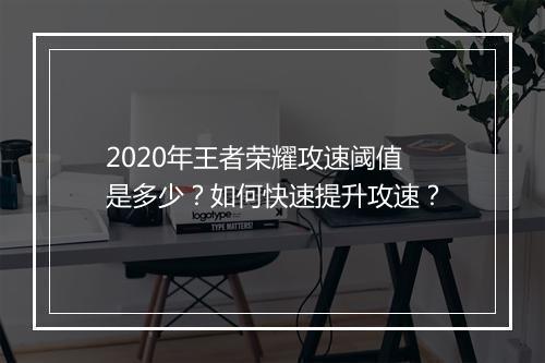 2020年王者荣耀攻速阈值是多少？如何快速提升攻速？