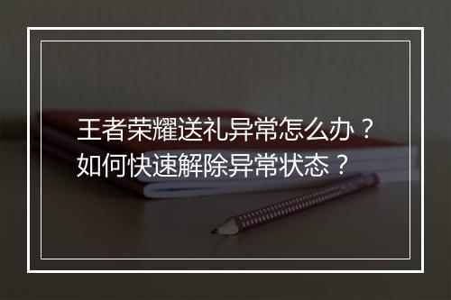 王者荣耀送礼异常怎么办？如何快速解除异常状态？