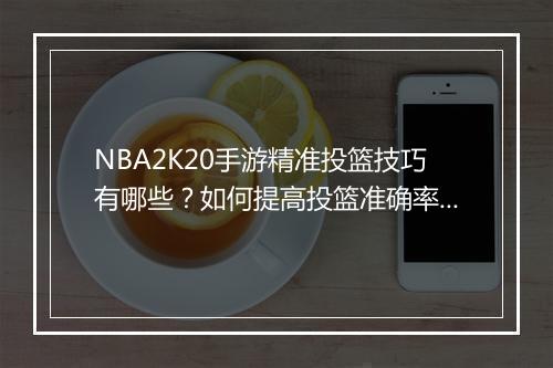 NBA2K20手游精准投篮技巧有哪些？如何提高投篮准确率？