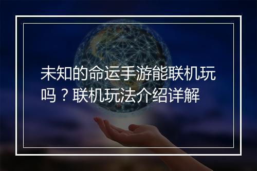 未知的命运手游能联机玩吗？联机玩法介绍详解