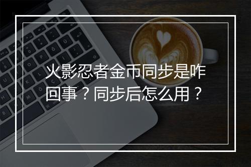 火影忍者金币同步是咋回事？同步后怎么用？