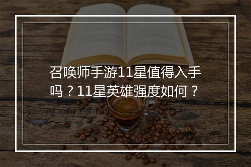 召唤师手游11星值得入手吗?11星英雄强度如何?