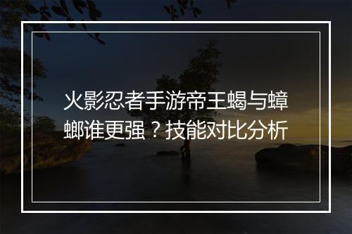 火影忍者手游帝王蝎与蟑螂谁更强？技能对比分析