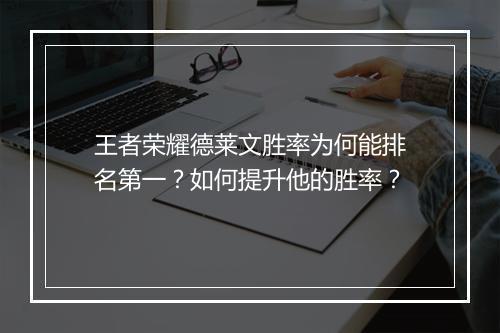 王者荣耀德莱文胜率为何能排名第一？如何提升他的胜率？
