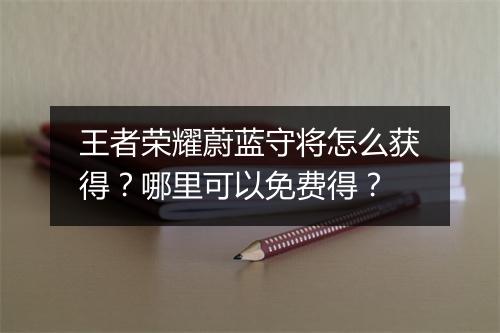 王者荣耀蔚蓝守将怎么获得？哪里可以免费得？
