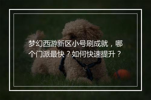 梦幻西游新区小号刷成就，哪个门派最快？如何快速提升？