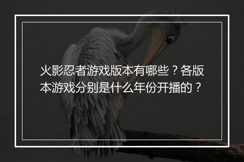 火影忍者游戏版本有哪些？各版本游戏分别是什么年份开播的？