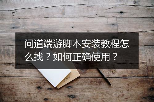 问道端游脚本安装教程怎么找？如何正确使用？