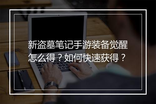 新盗墓笔记手游装备觉醒怎么得？如何快速获得？