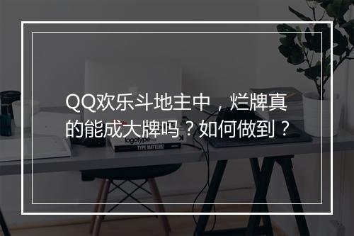QQ欢乐斗地主中，烂牌真的能成大牌吗？如何做到？