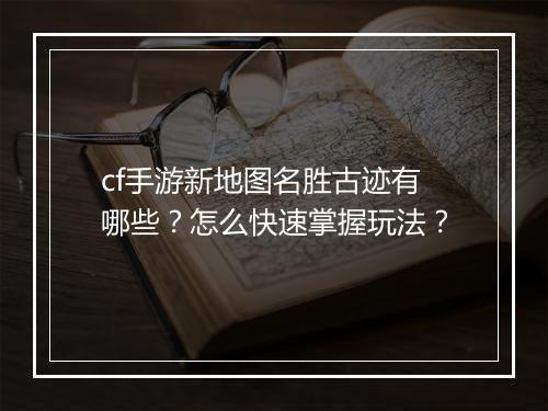 cf手游新地图名胜古迹有哪些?怎么快速掌握玩法?