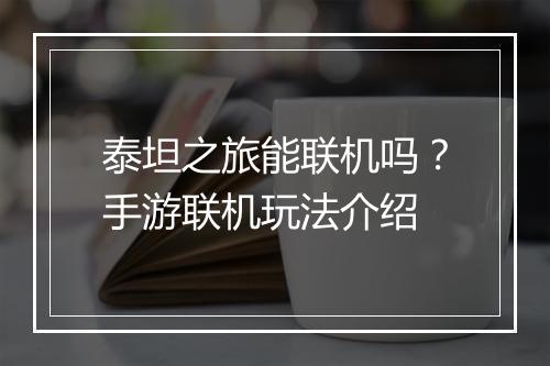 泰坦之旅能联机吗？手游联机玩法介绍