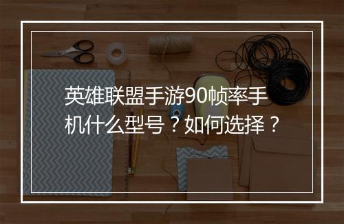 英雄联盟手游90帧率手机什么型号?如何选择?