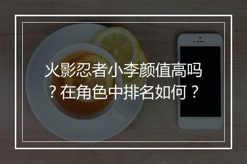 火影忍者小李颜值高吗？在角色中排名如何？