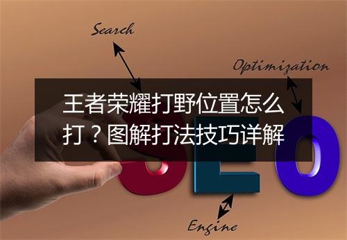王者荣耀打野位置怎么打？图解打法技巧详解