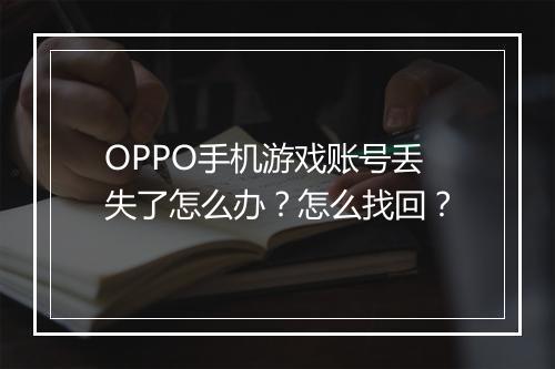 OPPO手机游戏账号丢失了怎么办？怎么找回？