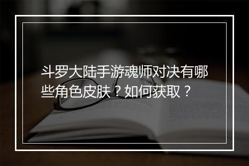 斗罗大陆手游魂师对决有哪些角色皮肤？如何获取？