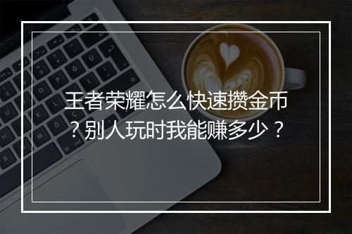 王者荣耀怎么快速攒金币？别人玩时我能赚多少？