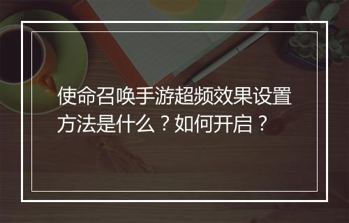 使命召唤手游超频效果设置方法是什么？如何开启？