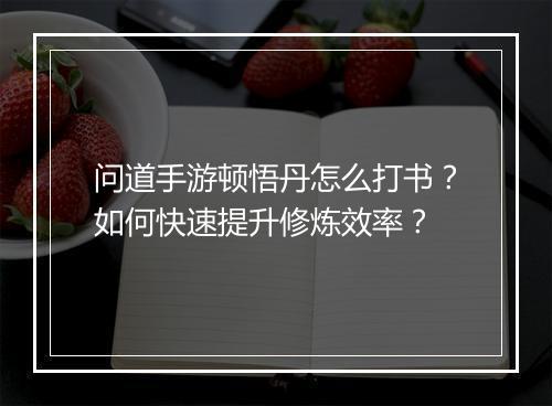 问道手游顿悟丹怎么打书？如何快速提升修炼效率？