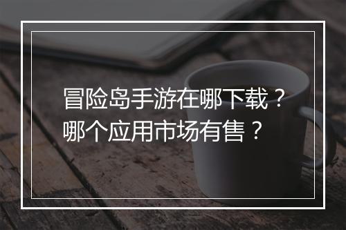 冒险岛手游在哪下载？哪个应用市场有售？