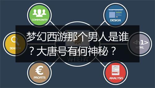 梦幻西游那个男人是谁？大唐号有何神秘？