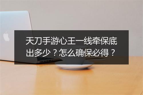 天刀手游心王一线牵保底出多少？怎么确保必得？