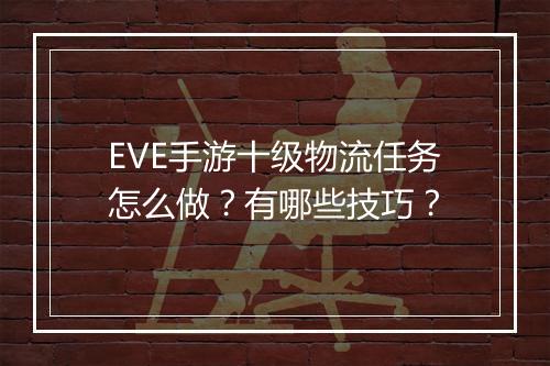 EVE手游十级物流任务怎么做？有哪些技巧？