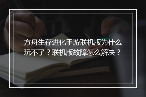 方舟生存进化手游联机版为什么玩不了？联机版故障怎么解决？