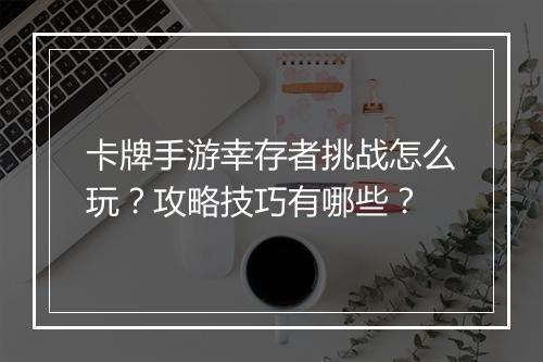 卡牌手游幸存者挑战怎么玩？攻略技巧有哪些？