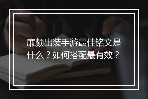 廉颇出装手游最佳铭文是什么？如何搭配最有效？