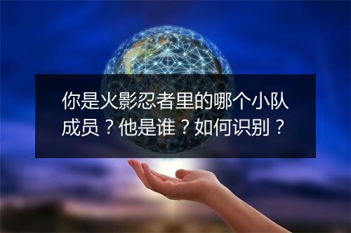 你是火影忍者里的哪个小队成员？他是谁？如何识别？